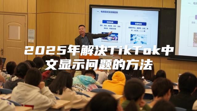 2025年解决TikTok中文显示问题的方法