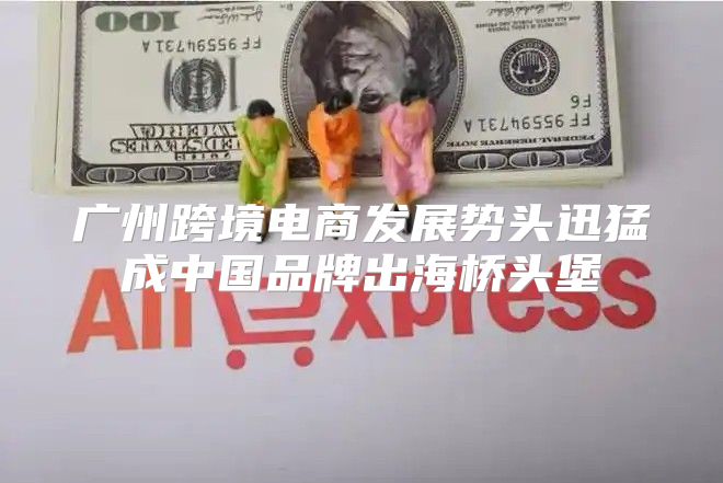 广州跨境电商发展势头迅猛成中国品牌出海桥头堡
