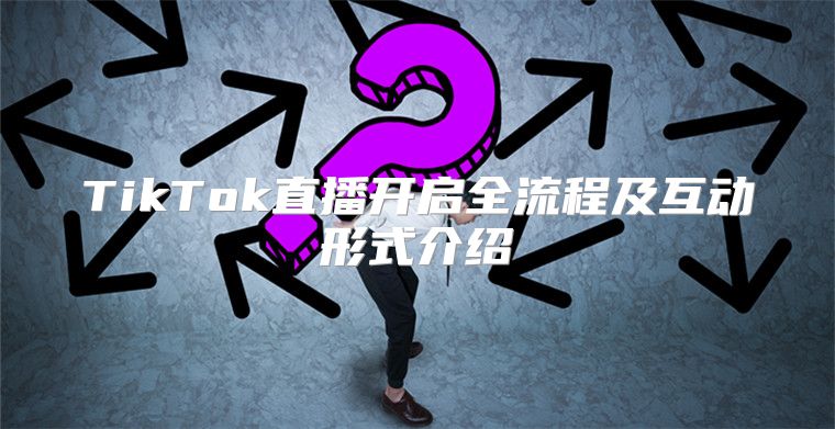 TikTok直播开启全流程及互动形式介绍