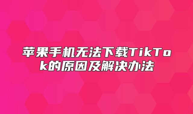 苹果手机无法下载TikTok的原因及解决办法