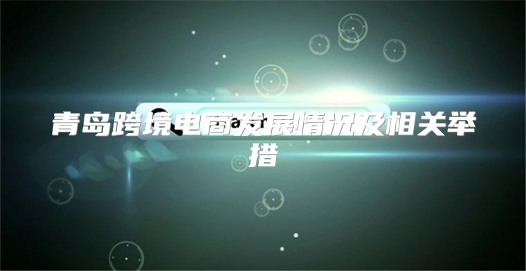青岛跨境电商发展情况及相关举措