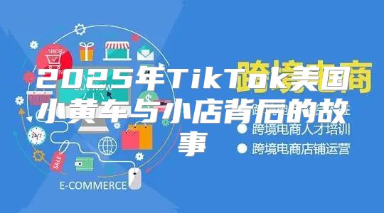 2025年TikTok美国小黄车与小店背后的故事
