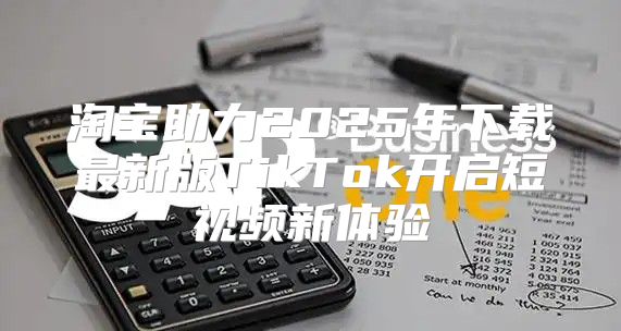 淘宝助力2025年下载最新版TikTok开启短视频新体验
