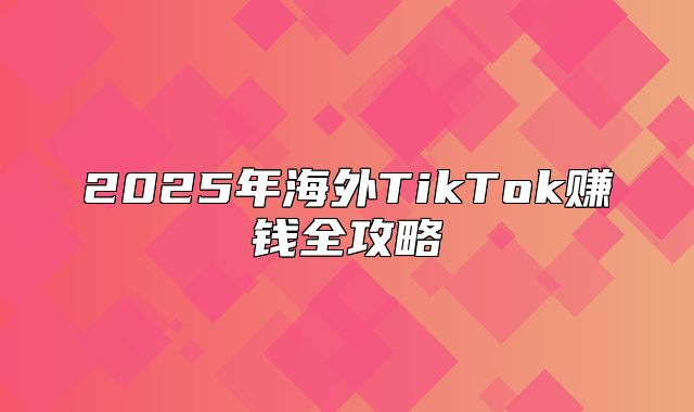 2025年海外TikTok赚钱全攻略