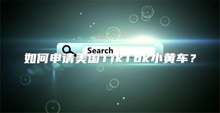 如何申请美国TikTok小黄车？