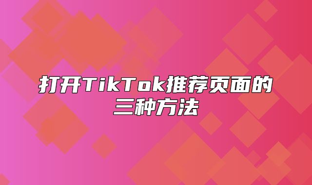 打开TikTok推荐页面的三种方法