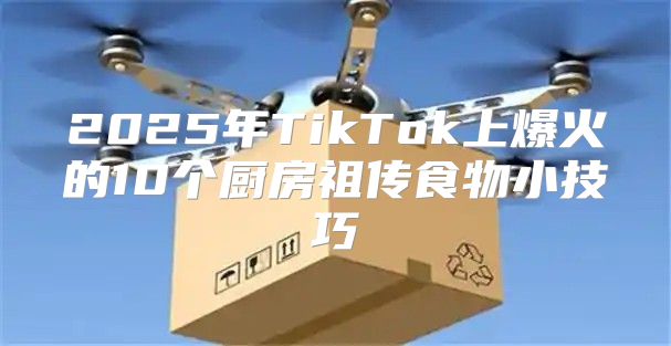 2025年TikTok上爆火的10个厨房祖传食物小技巧