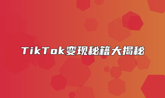 TikTok变现秘籍大揭秘