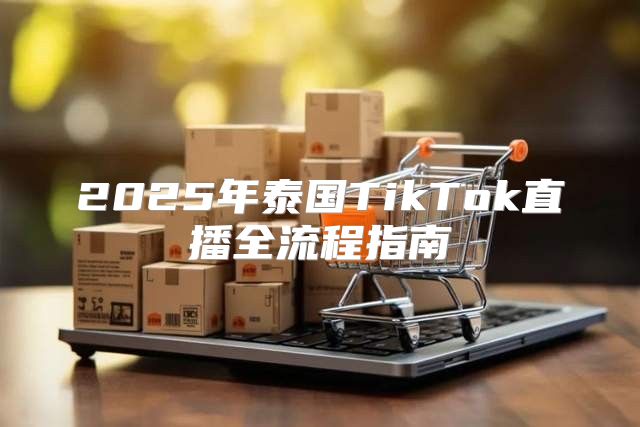 2025年泰国TikTok直播全流程指南