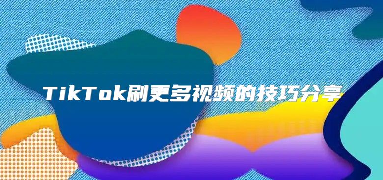 TikTok刷更多视频的技巧分享