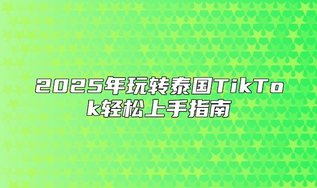 2025年玩转泰国TikTok轻松上手指南