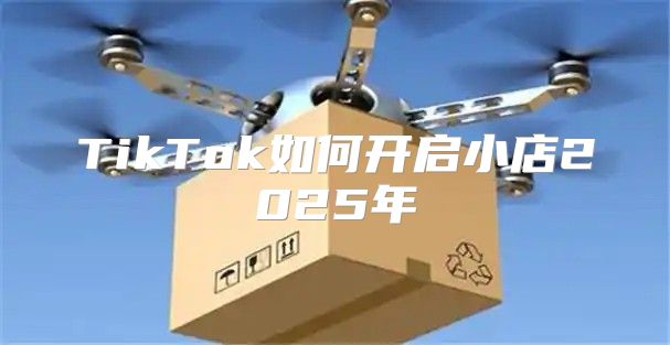 TikTok如何开启小店2025年