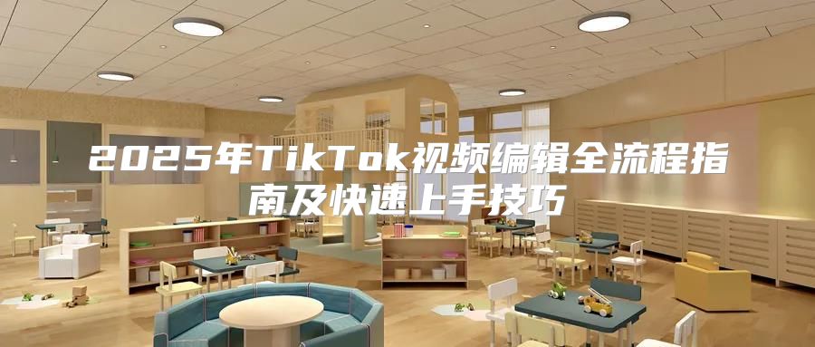 2025年TikTok视频编辑全流程指南及快速上手技巧