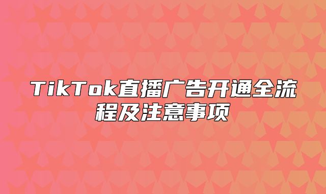 TikTok直播广告开通全流程及注意事项