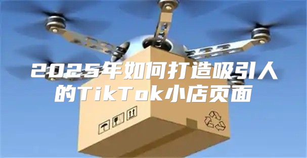 2025年如何打造吸引人的TikTok小店页面