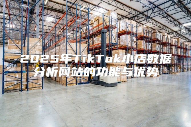 2025年TikTok小店数据分析网站的功能与优势