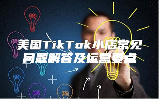美国TikTok小店常见问题解答及运营要点