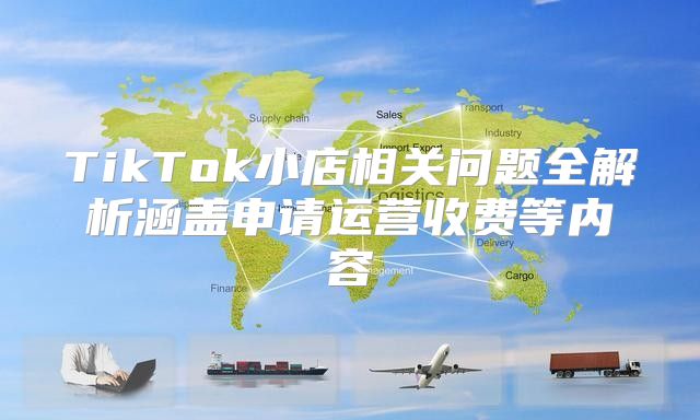 TikTok小店相关问题全解析涵盖申请运营收费等内容