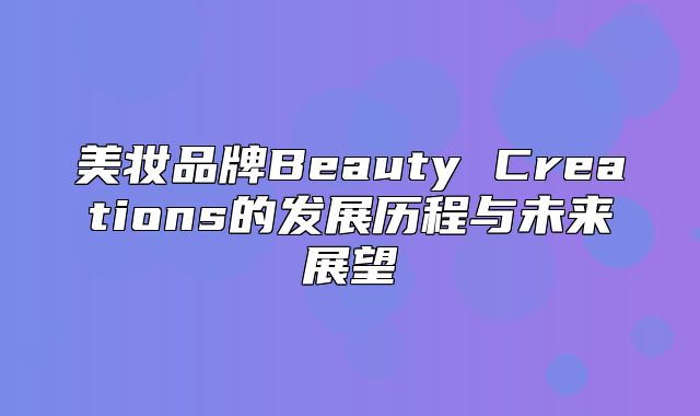 美妆品牌Beauty Creations的发展历程与未来展望