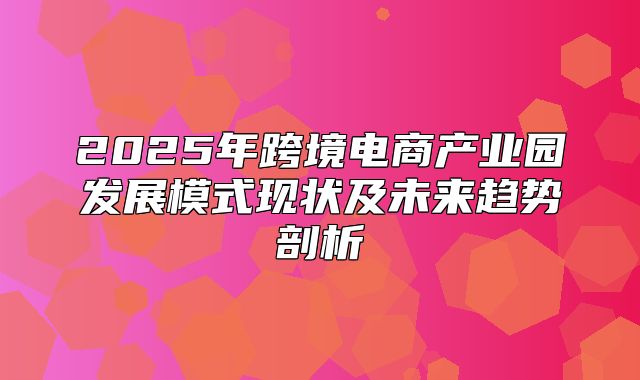 2025年跨境电商产业园发展模式现状及未来趋势剖析