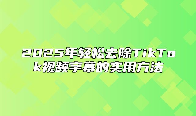 2025年轻松去除TikTok视频字幕的实用方法