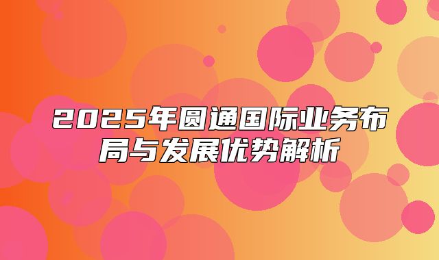 2025年圆通国际业务布局与发展优势解析
