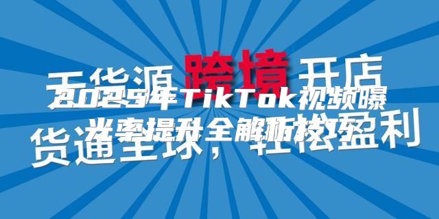 2025年TikTok视频曝光率提升全解析技巧