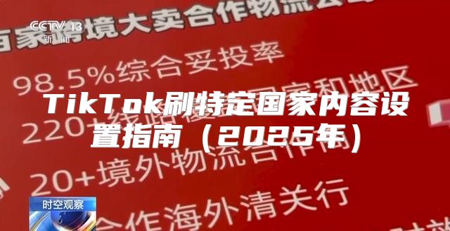 TikTok刷特定国家内容设置指南2025年