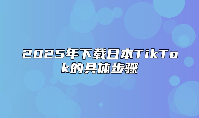 2025年下载日本TikTok的具体步骤