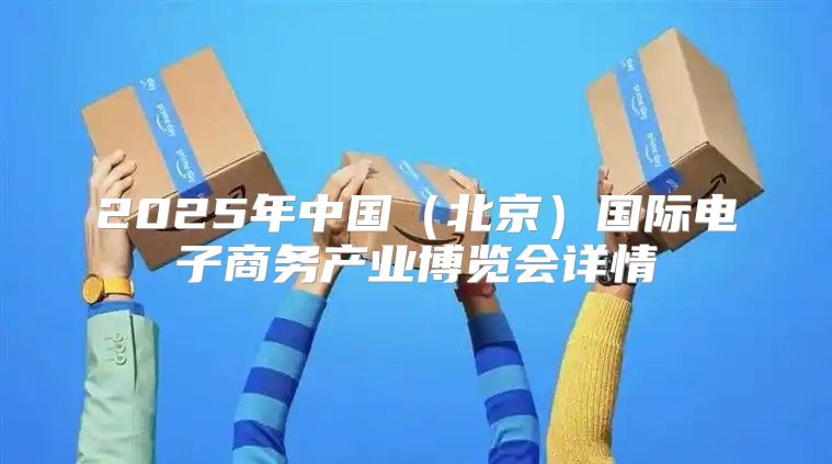 2025年中国北京国际电子商务产业博览会详情