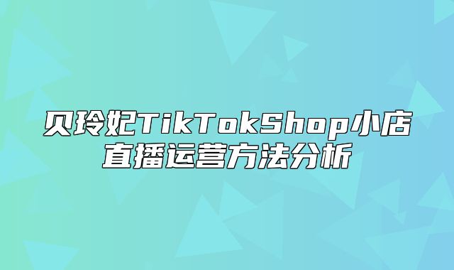 贝玲妃TikTokShop小店直播运营方法分析