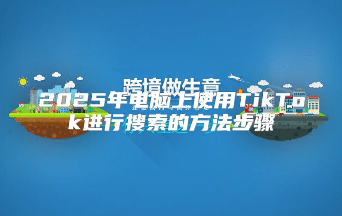 2025年电脑上使用TikTok进行搜索的方法步骤