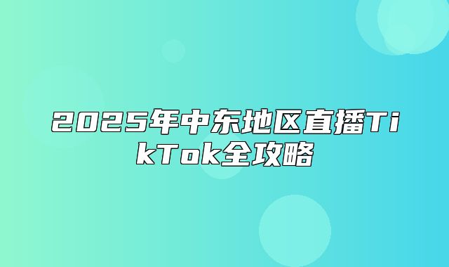 2025年中东地区直播TikTok全攻略