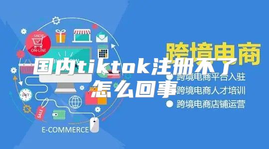 国内tiktok注册不了怎么回事