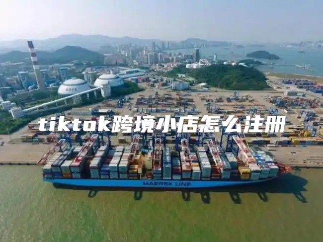 tiktok跨境小店怎么注册