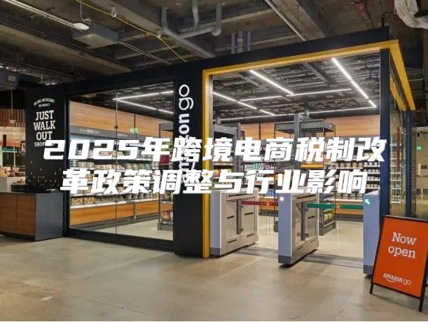 2025年跨境电商税制改革政策调整与行业影响