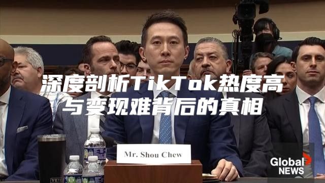 深度剖析TikTok热度高与变现难背后的真相