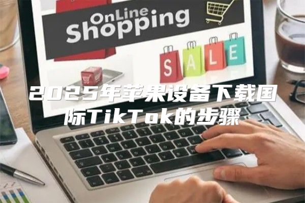 2025年苹果设备下载国际TikTok的步骤
