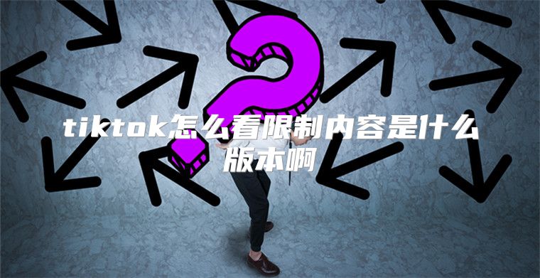 tiktok怎么看限制内容是什么版本啊