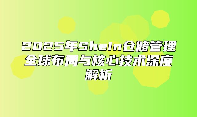 2025年Shein仓储管理全球布局与核心技术深度解析