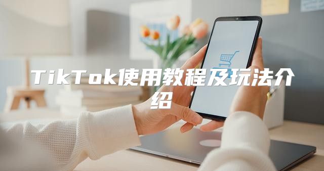 TikTok使用教程及玩法介绍