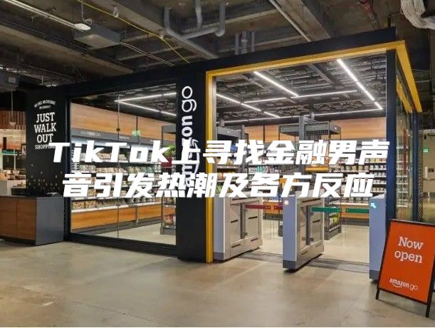 TikTok上寻找金融男声音引发热潮及各方反应