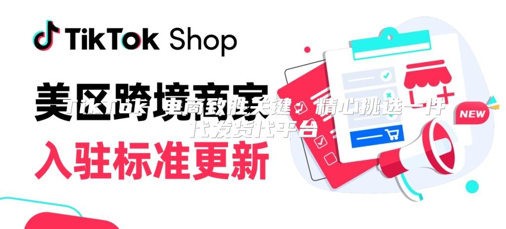 TikTok 电商致胜关键：精心挑选一件代发货代平台