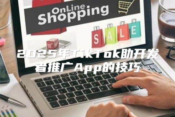 2025年TikTok助开发者推广App的技巧