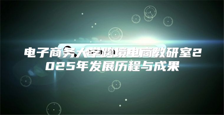 电子商务大学跨境电商教研室2025年发展历程与成果