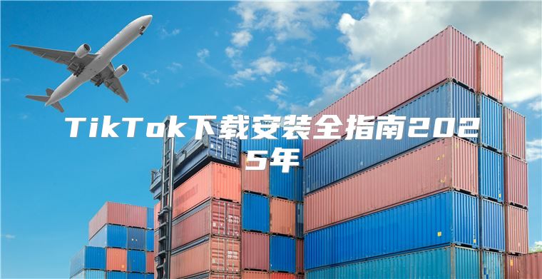 TikTok下载安装全指南2025年