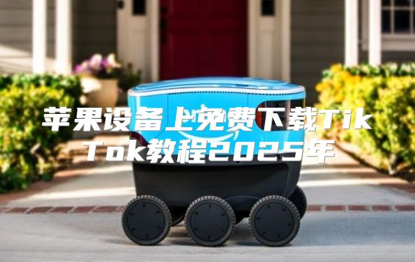 苹果设备上免费下载TikTok教程2025年