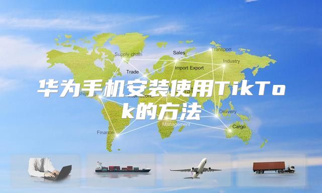 华为手机安装使用TikTok的方法
