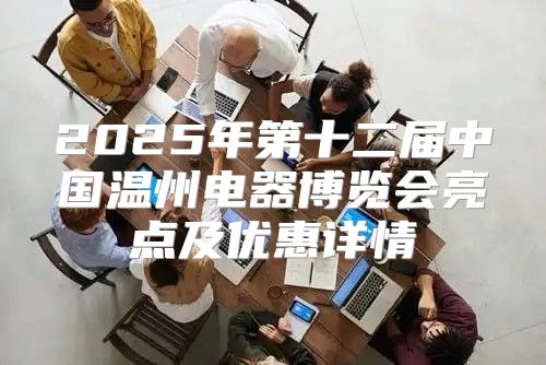 2025年第十二届中国温州电器博览会亮点及优惠详情