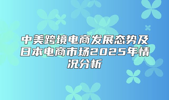 中美跨境电商发展态势及日本电商市场2025年情况分析